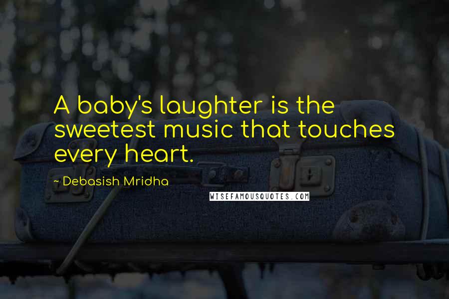 Debasish Mridha Quotes: A baby's laughter is the sweetest music that touches every heart.