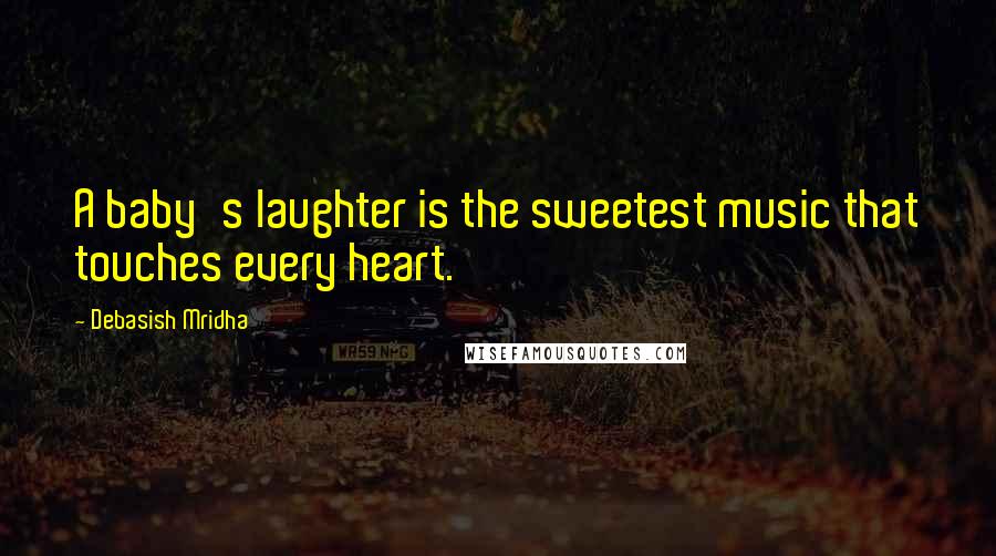 Debasish Mridha Quotes: A baby's laughter is the sweetest music that touches every heart.