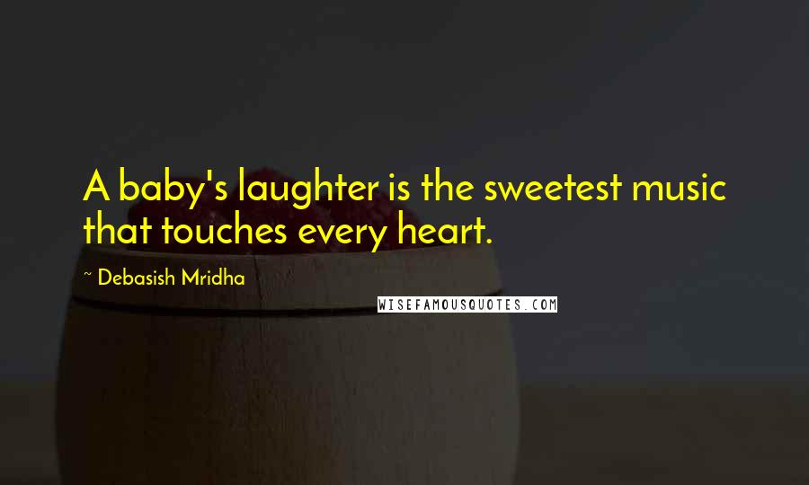 Debasish Mridha Quotes: A baby's laughter is the sweetest music that touches every heart.