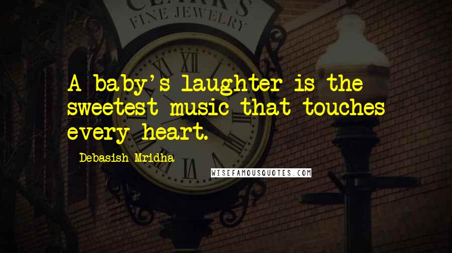 Debasish Mridha Quotes: A baby's laughter is the sweetest music that touches every heart.