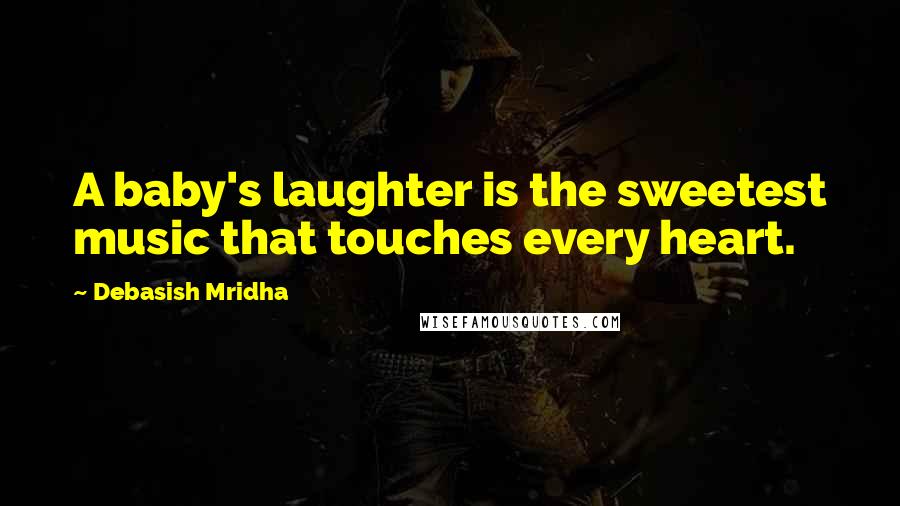Debasish Mridha Quotes: A baby's laughter is the sweetest music that touches every heart.
