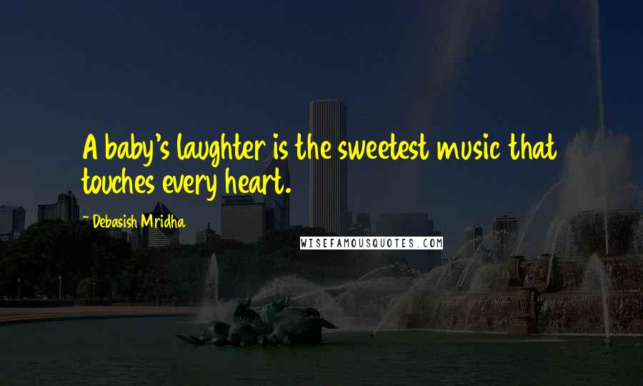 Debasish Mridha Quotes: A baby's laughter is the sweetest music that touches every heart.