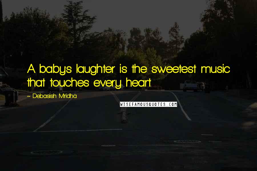 Debasish Mridha Quotes: A baby's laughter is the sweetest music that touches every heart.