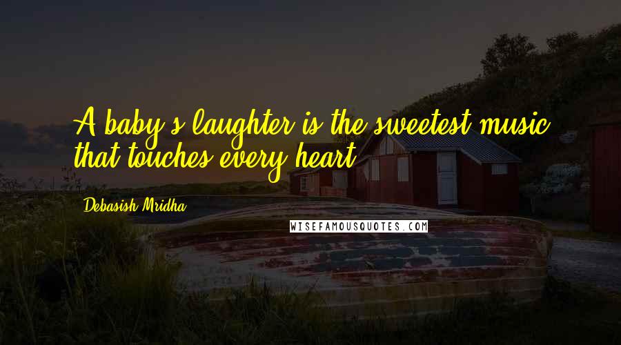 Debasish Mridha Quotes: A baby's laughter is the sweetest music that touches every heart.