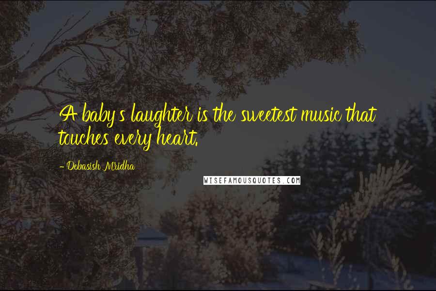 Debasish Mridha Quotes: A baby's laughter is the sweetest music that touches every heart.