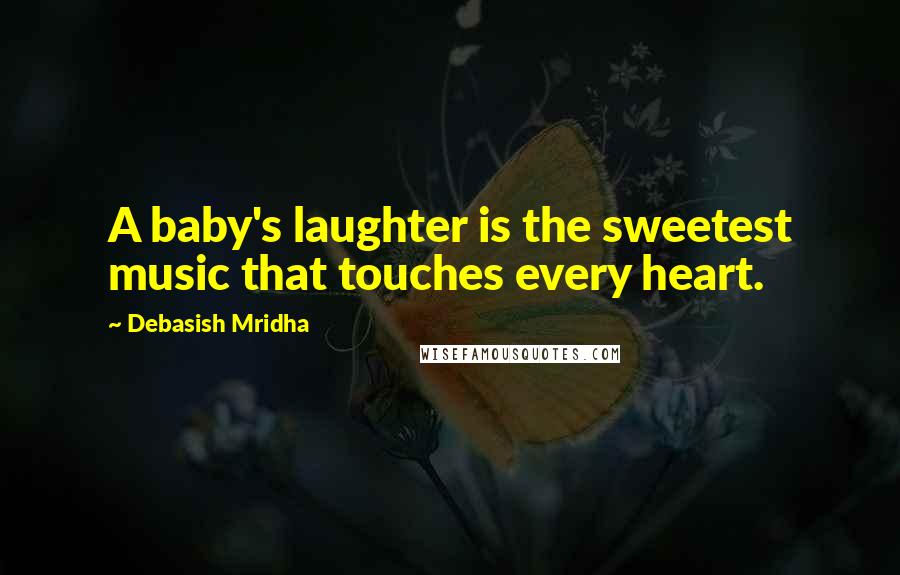 Debasish Mridha Quotes: A baby's laughter is the sweetest music that touches every heart.