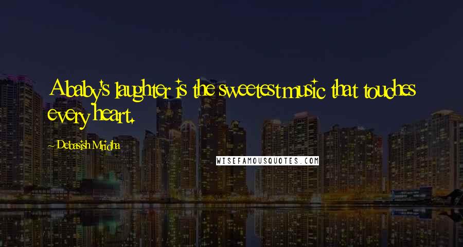 Debasish Mridha Quotes: A baby's laughter is the sweetest music that touches every heart.