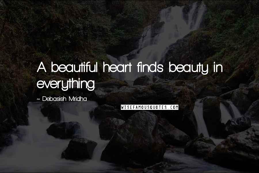 Debasish Mridha Quotes: A beautiful heart finds beauty in everything.