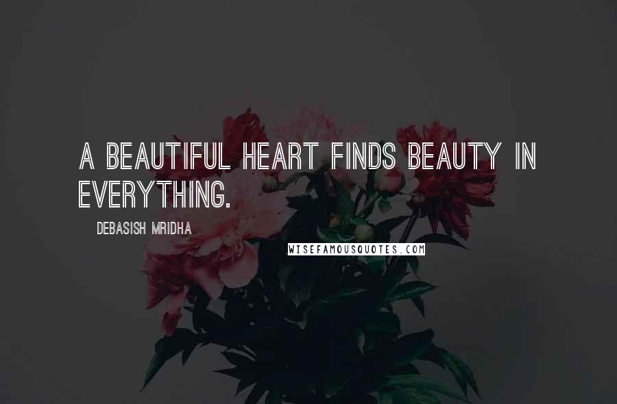 Debasish Mridha Quotes: A beautiful heart finds beauty in everything.