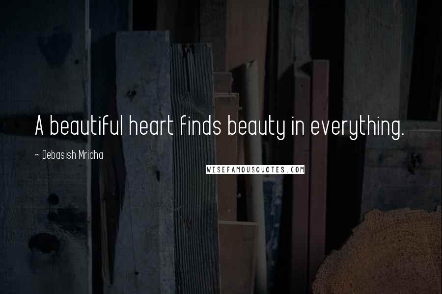 Debasish Mridha Quotes: A beautiful heart finds beauty in everything.