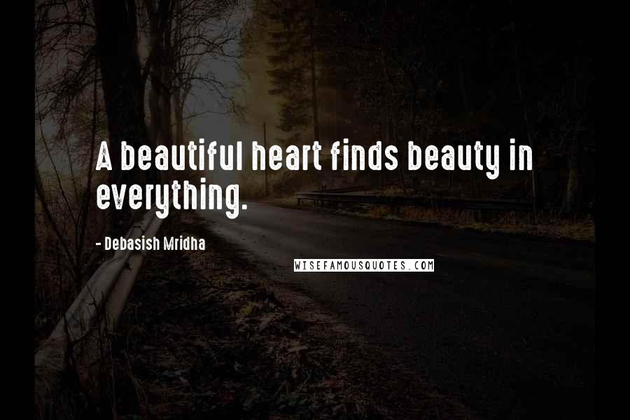Debasish Mridha Quotes: A beautiful heart finds beauty in everything.