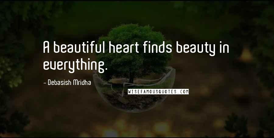 Debasish Mridha Quotes: A beautiful heart finds beauty in everything.