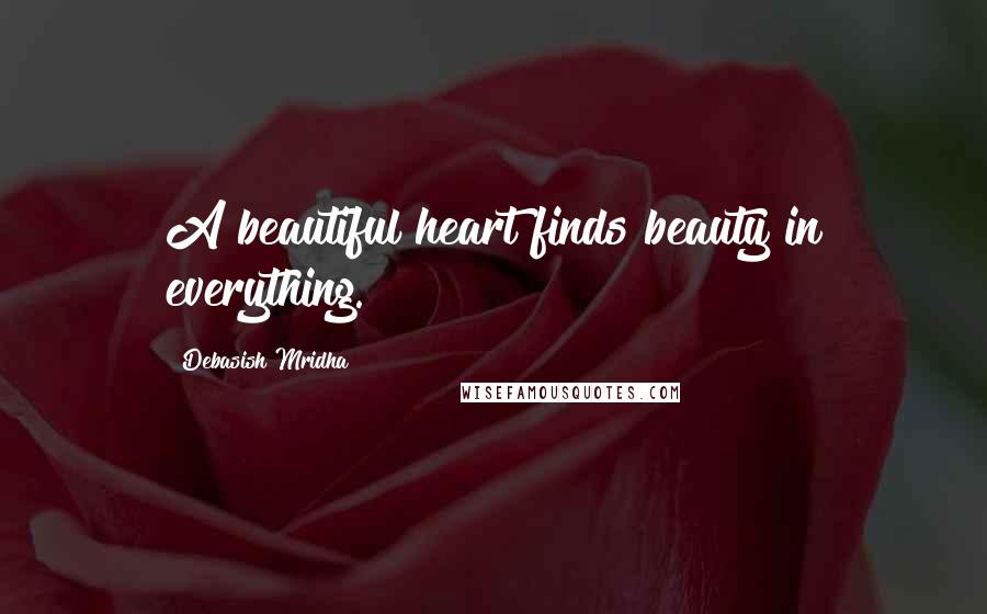 Debasish Mridha Quotes: A beautiful heart finds beauty in everything.