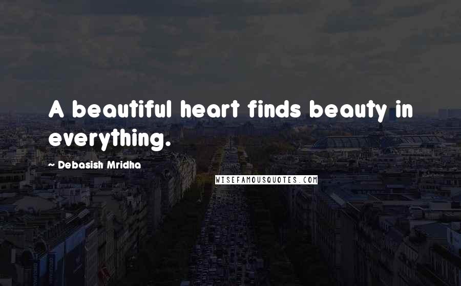 Debasish Mridha Quotes: A beautiful heart finds beauty in everything.