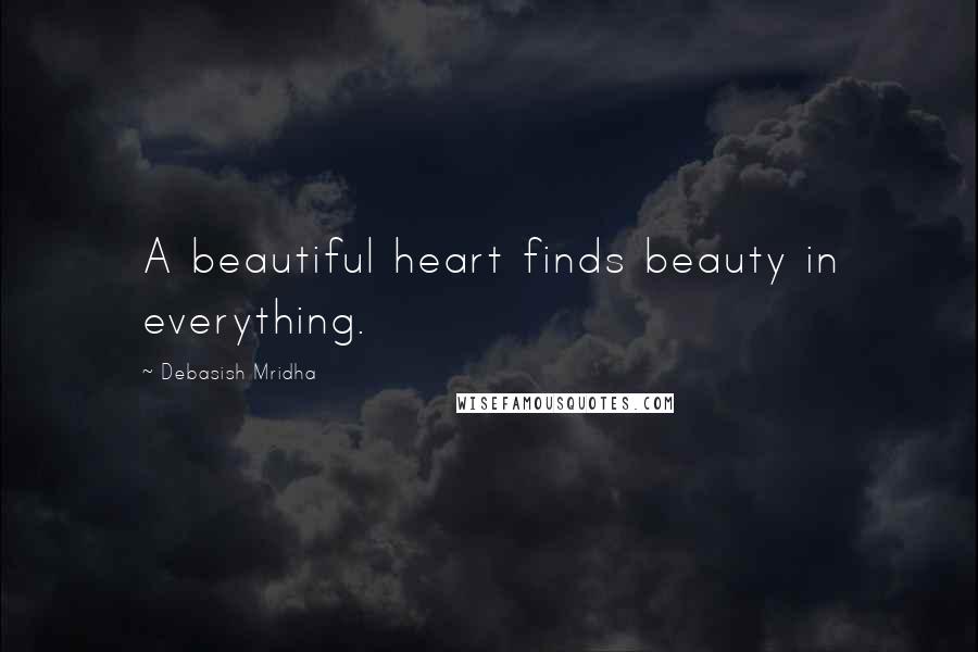 Debasish Mridha Quotes: A beautiful heart finds beauty in everything.