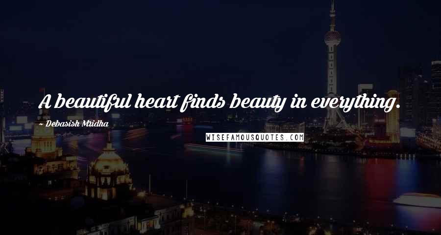 Debasish Mridha Quotes: A beautiful heart finds beauty in everything.