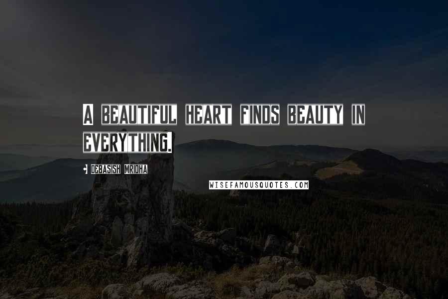 Debasish Mridha Quotes: A beautiful heart finds beauty in everything.