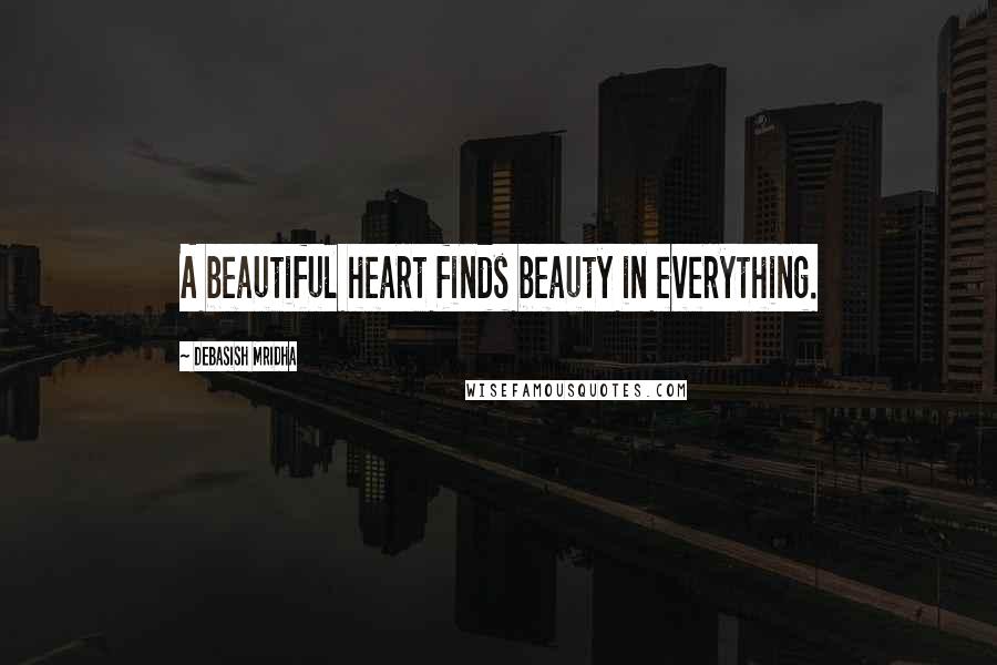 Debasish Mridha Quotes: A beautiful heart finds beauty in everything.