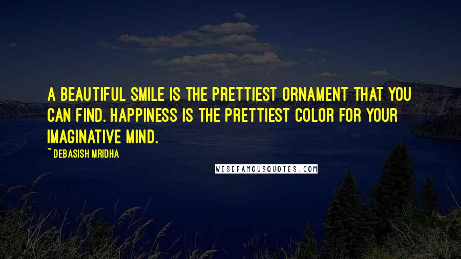 Debasish Mridha Quotes: A beautiful smile is the prettiest ornament that you can find. Happiness is the prettiest color for your imaginative mind.
