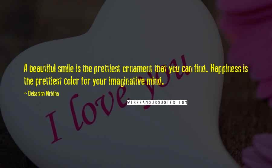 Debasish Mridha Quotes: A beautiful smile is the prettiest ornament that you can find. Happiness is the prettiest color for your imaginative mind.