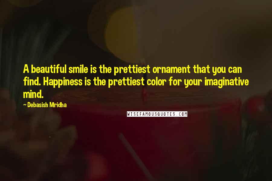 Debasish Mridha Quotes: A beautiful smile is the prettiest ornament that you can find. Happiness is the prettiest color for your imaginative mind.