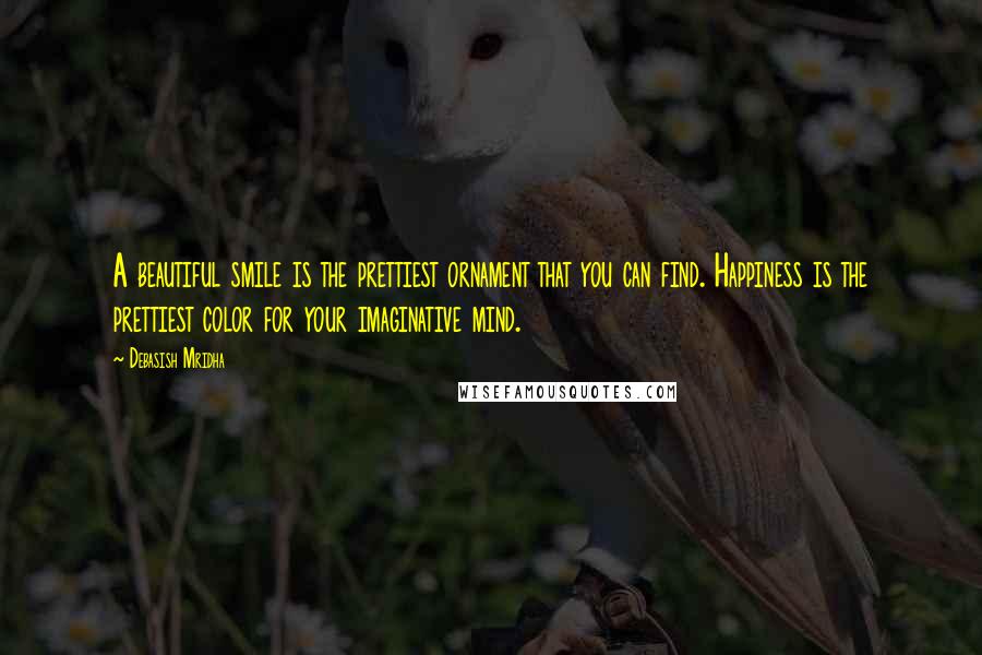 Debasish Mridha Quotes: A beautiful smile is the prettiest ornament that you can find. Happiness is the prettiest color for your imaginative mind.