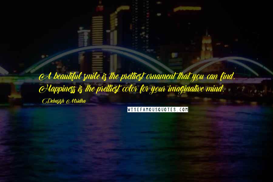 Debasish Mridha Quotes: A beautiful smile is the prettiest ornament that you can find. Happiness is the prettiest color for your imaginative mind.