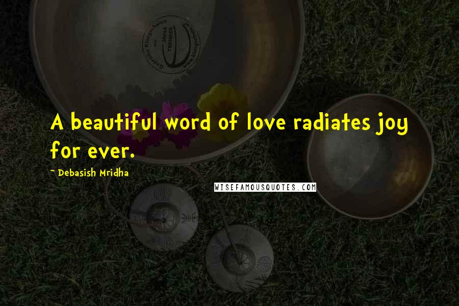 Debasish Mridha Quotes: A beautiful word of love radiates joy for ever.