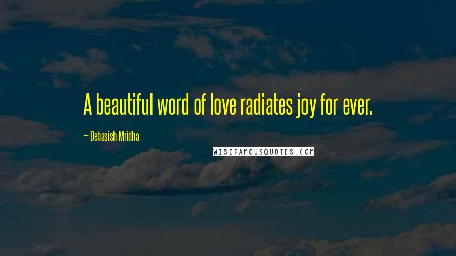 Debasish Mridha Quotes: A beautiful word of love radiates joy for ever.