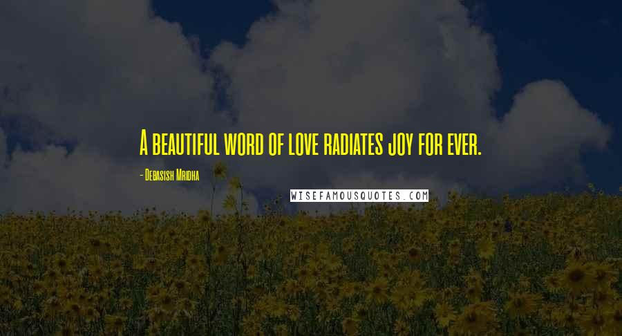 Debasish Mridha Quotes: A beautiful word of love radiates joy for ever.