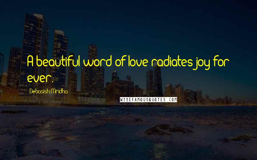 Debasish Mridha Quotes: A beautiful word of love radiates joy for ever.