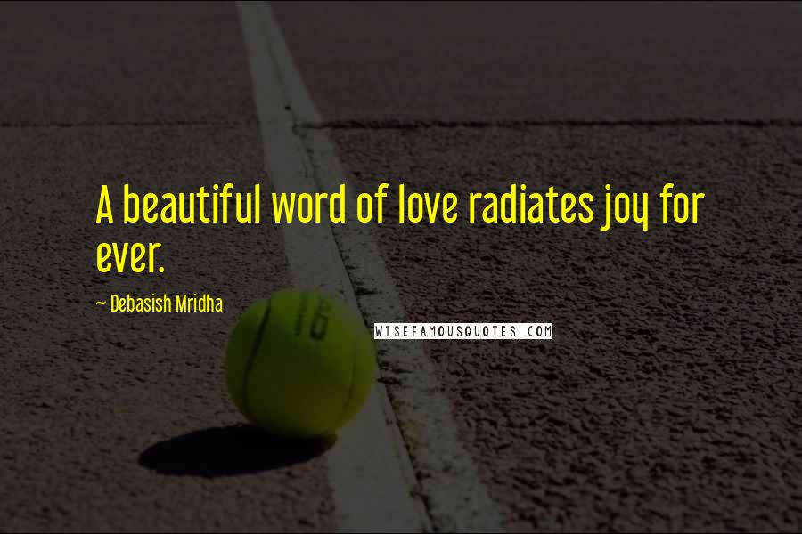 Debasish Mridha Quotes: A beautiful word of love radiates joy for ever.