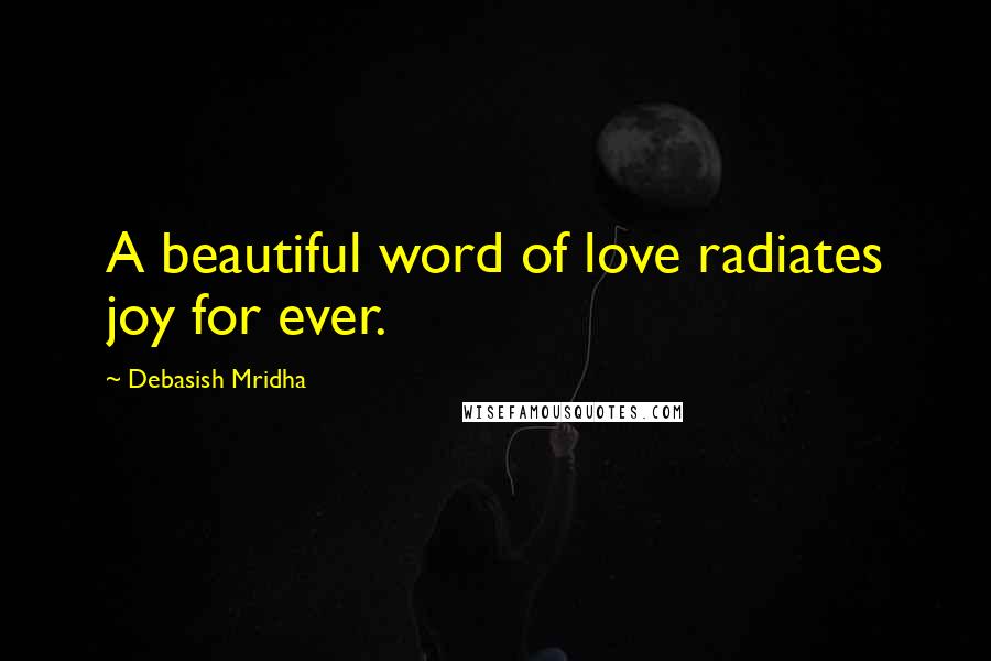 Debasish Mridha Quotes: A beautiful word of love radiates joy for ever.