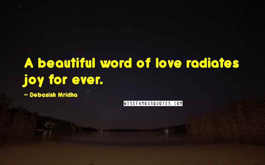 Debasish Mridha Quotes: A beautiful word of love radiates joy for ever.