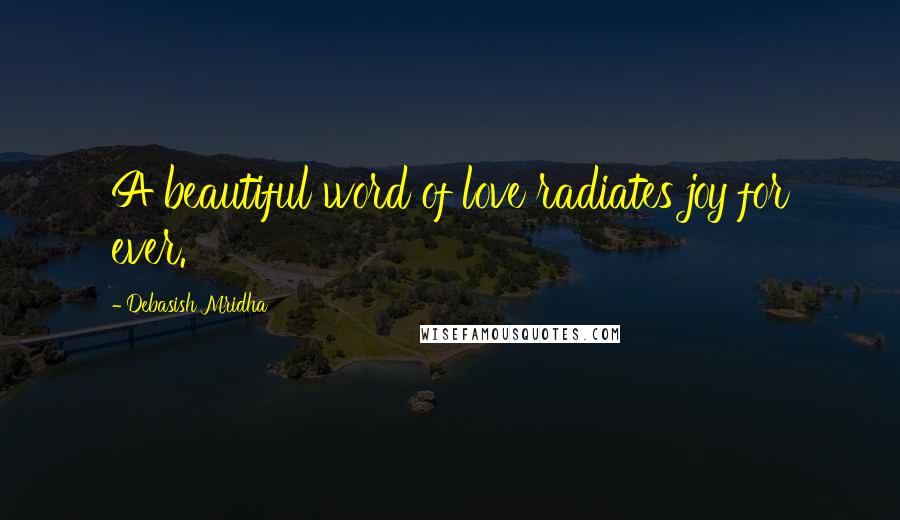 Debasish Mridha Quotes: A beautiful word of love radiates joy for ever.