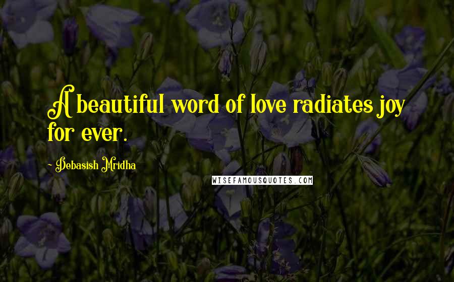 Debasish Mridha Quotes: A beautiful word of love radiates joy for ever.