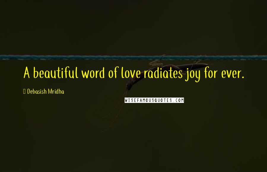 Debasish Mridha Quotes: A beautiful word of love radiates joy for ever.