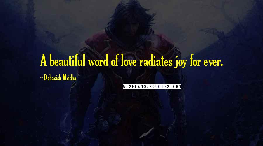 Debasish Mridha Quotes: A beautiful word of love radiates joy for ever.