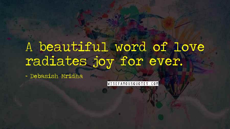 Debasish Mridha Quotes: A beautiful word of love radiates joy for ever.