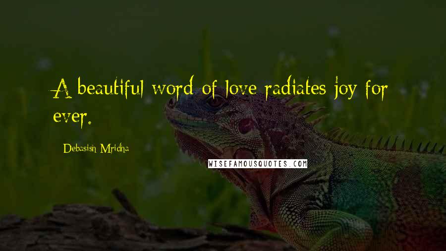 Debasish Mridha Quotes: A beautiful word of love radiates joy for ever.