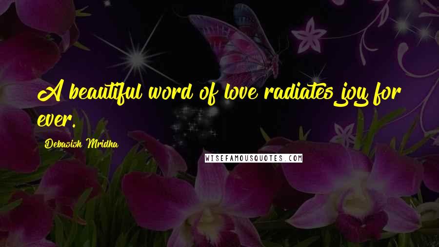 Debasish Mridha Quotes: A beautiful word of love radiates joy for ever.