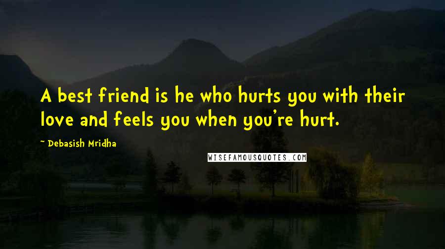 Debasish Mridha Quotes: A best friend is he who hurts you with their love and feels you when you're hurt.