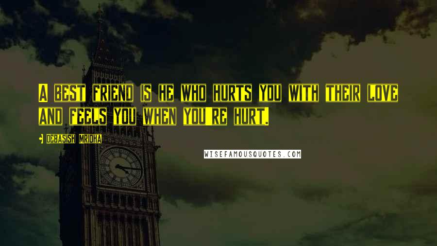 Debasish Mridha Quotes: A best friend is he who hurts you with their love and feels you when you're hurt.