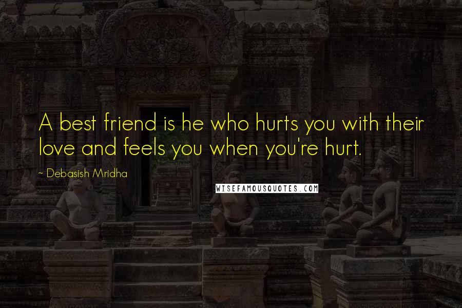 Debasish Mridha Quotes: A best friend is he who hurts you with their love and feels you when you're hurt.