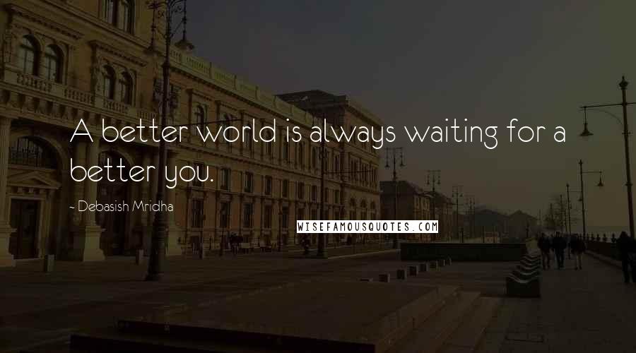 Debasish Mridha Quotes: A better world is always waiting for a better you.