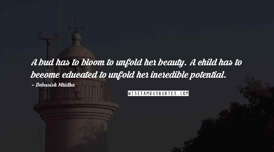 Debasish Mridha Quotes: A bud has to bloom to unfold her beauty. A child has to become educated to unfold her incredible potential.