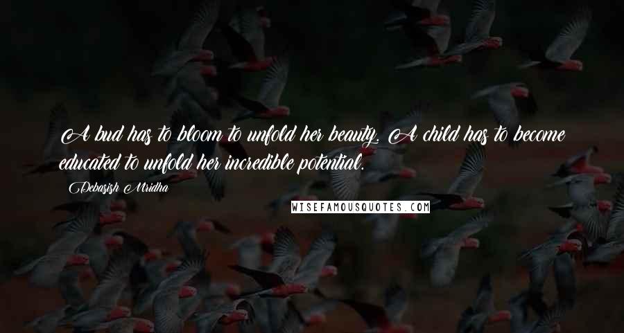 Debasish Mridha Quotes: A bud has to bloom to unfold her beauty. A child has to become educated to unfold her incredible potential.