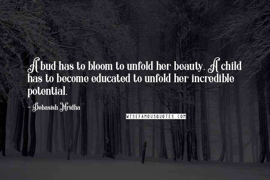 Debasish Mridha Quotes: A bud has to bloom to unfold her beauty. A child has to become educated to unfold her incredible potential.