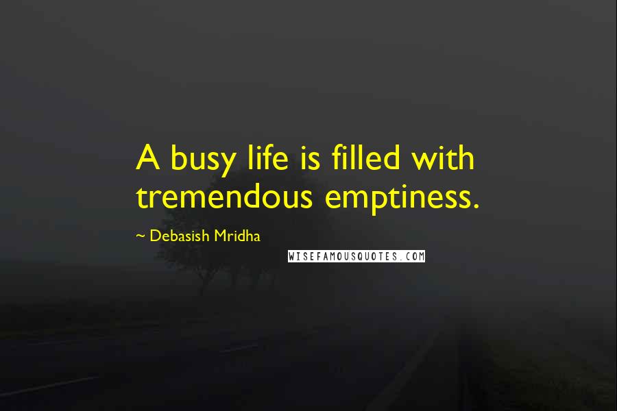 Debasish Mridha Quotes: A busy life is filled with tremendous emptiness.