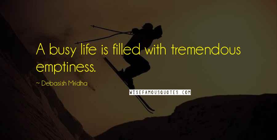 Debasish Mridha Quotes: A busy life is filled with tremendous emptiness.